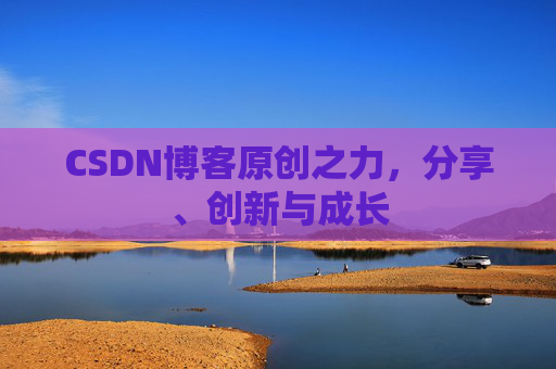 CSDN博客原创之力，分享、创新与成长