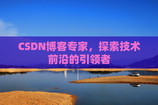 CSDN博客专家，探索技术前沿的引领者